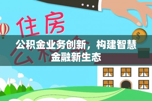 南陵公积金业务创新，构建智慧金融新生态