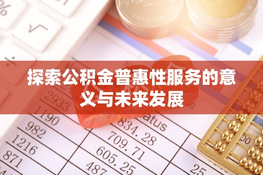 南陵探索公积金普惠性服务的意义与未来发展