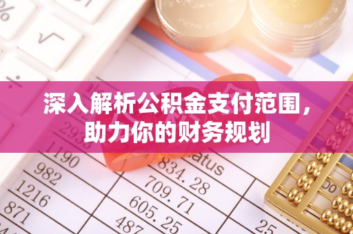 南陵深入解析公积金支付范围，助力你的财务规划