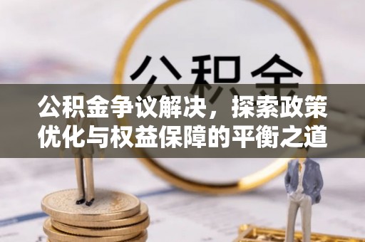 南陵公积金争议解决，探索政策优化与权益保障的平衡之道
