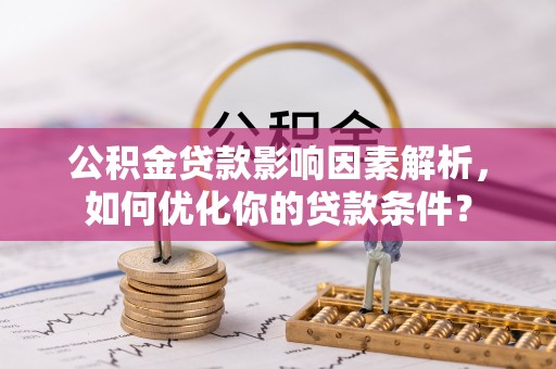 南陵公积金贷款影响因素解析，如何优化你的贷款条件？