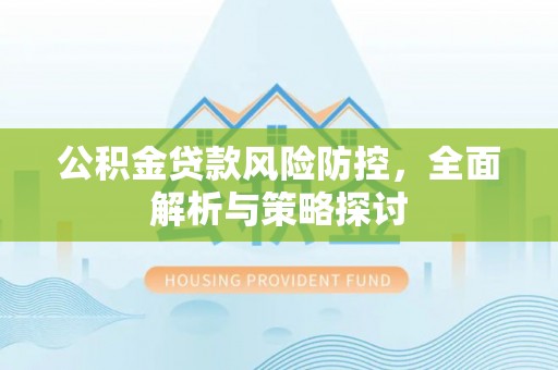 南陵公积金贷款风险防控，全面解析与策略探讨
