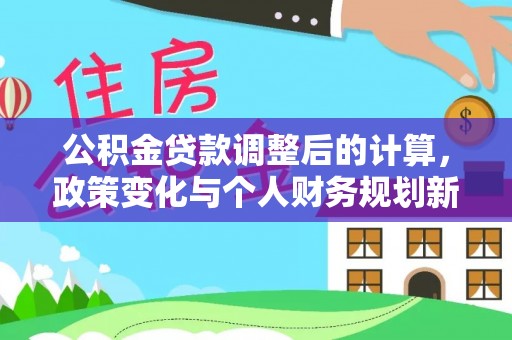 南陵公积金贷款调整后的计算，政策变化与个人财务规划新思路