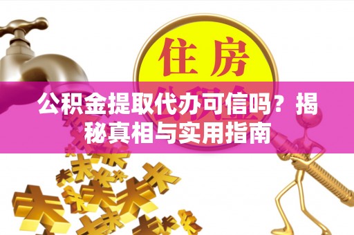 南陵公积金提取代办可信吗？揭秘真相与实用指南