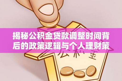 南陵揭秘公积金贷款调整时间背后的政策逻辑与个人理财策略