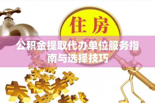 南陵公积金提取代办单位服务指南与选择技巧
