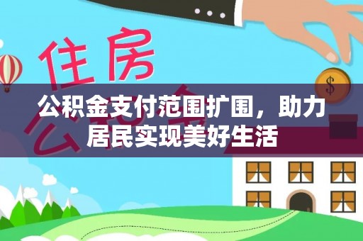 南陵公积金支付范围扩围，助力居民实现美好生活