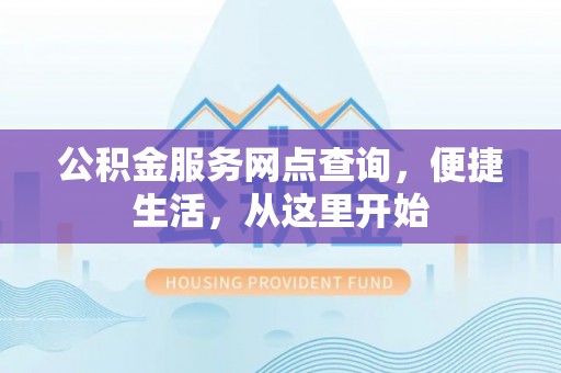 南陵公积金服务网点查询，便捷生活，从这里开始