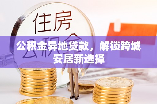 南陵公积金异地贷款，解锁跨城安居新选择