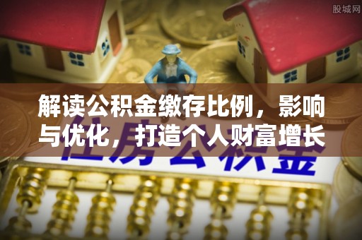 南陵解读公积金缴存比例，影响与优化，打造个人财富增长新引擎