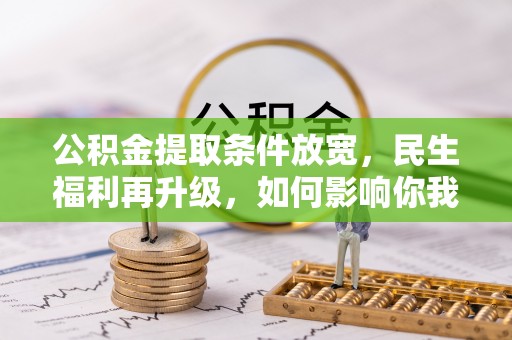 南陵公积金提取条件放宽，民生福利再升级，如何影响你我生活？