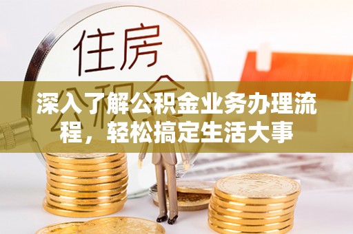 南陵深入了解公积金业务办理流程，轻松搞定生活大事