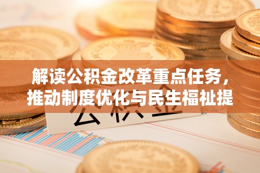 南陵解读公积金改革重点任务，推动制度优化与民生福祉提升