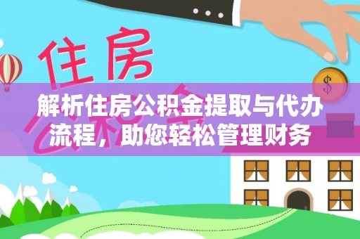 南陵解析住房公积金提取与代办流程，助您轻松管理财务
