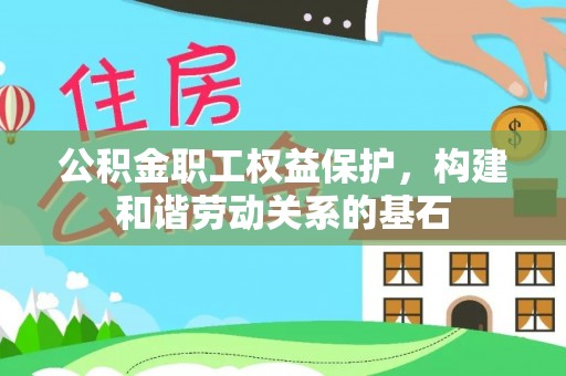 南陵公积金职工权益保护，构建和谐劳动关系的基石