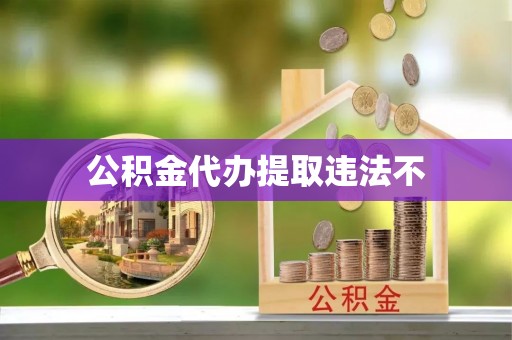 南陵公积金代办提取违法不