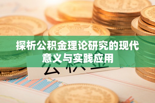 南陵探析公积金理论研究的现代意义与实践应用