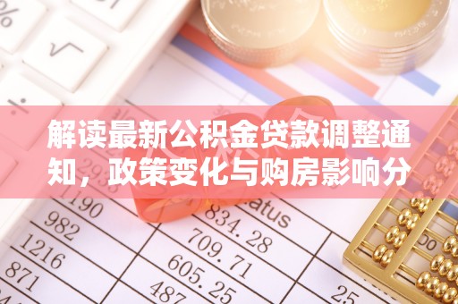 南陵解读最新公积金贷款调整通知，政策变化与购房影响分析