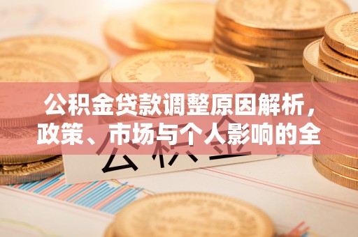 南陵公积金贷款调整原因解析，政策、市场与个人影响的全面解读