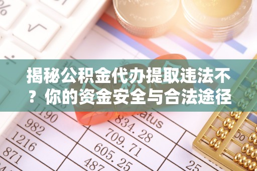 南陵揭秘公积金代办提取违法不？你的资金安全与合法途径解析