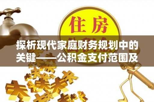 南陵探析现代家庭财务规划中的关键——公积金支付范围及其影响