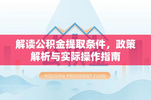 南陵解读公积金提取条件，政策解析与实际操作指南