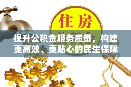 南陵提升公积金服务质量，构建更高效、更贴心的民生保障体系