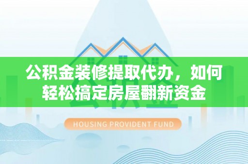 南陵公积金装修提取代办，如何轻松搞定房屋翻新资金