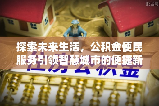 南陵探索未来生活，公积金便民服务引领智慧城市的便捷新体验