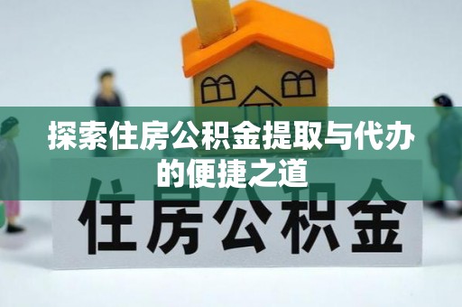 南陵探索住房公积金提取与代办的便捷之道