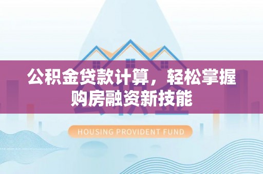 南陵公积金贷款计算，轻松掌握购房融资新技能