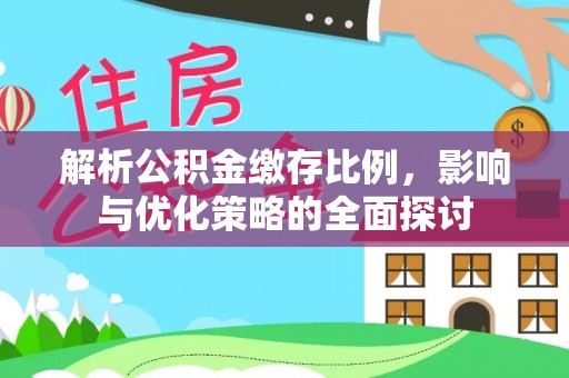 南陵解析公积金缴存比例，影响与优化策略的全面探讨