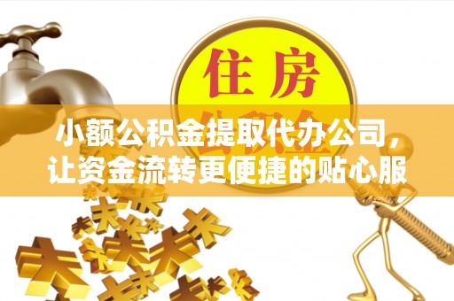 南陵小额公积金提取代办公司，让资金流转更便捷的贴心服务