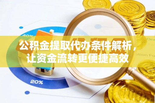 南陵公积金提取代办条件解析，让资金流转更便捷高效
