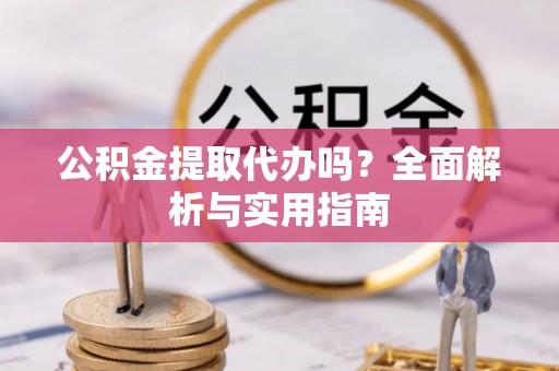 南陵公积金提取代办吗？全面解析与实用指南