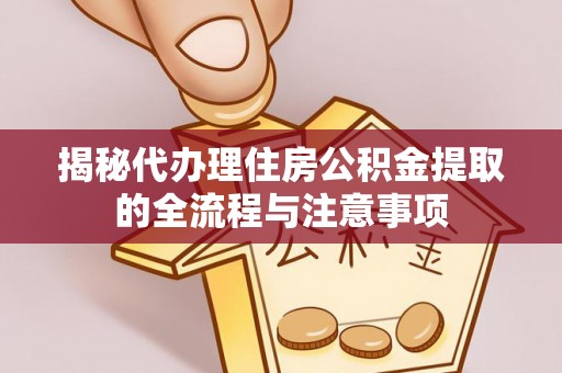 南陵揭秘代办理住房公积金提取的全流程与注意事项