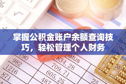 南陵掌握公积金账户余额查询技巧，轻松管理个人财务