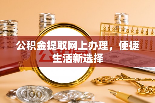 南陵公积金提取网上办理，便捷生活新选择