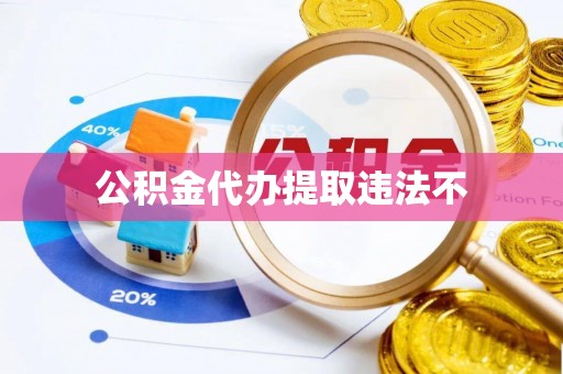 南陵公积金代办提取违法不