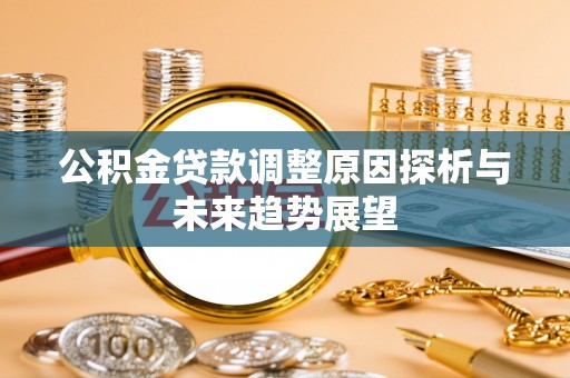 南陵公积金贷款调整原因探析与未来趋势展望