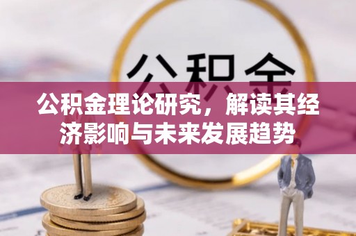 南陵公积金理论研究，解读其经济影响与未来发展趋势
