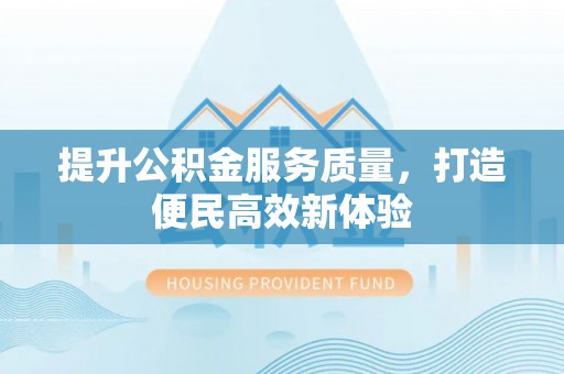 南陵提升公积金服务质量，打造便民高效新体验