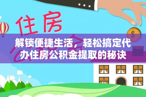 南陵解锁便捷生活，轻松搞定代办住房公积金提取的秘诀