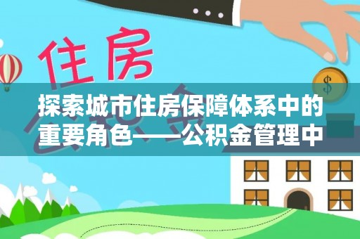 南陵探索城市住房保障体系中的重要角色——公积金管理中心