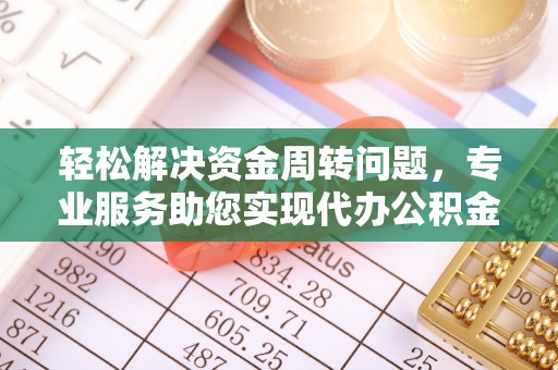 南陵轻松解决资金周转问题，专业服务助您实现代办公积金提取