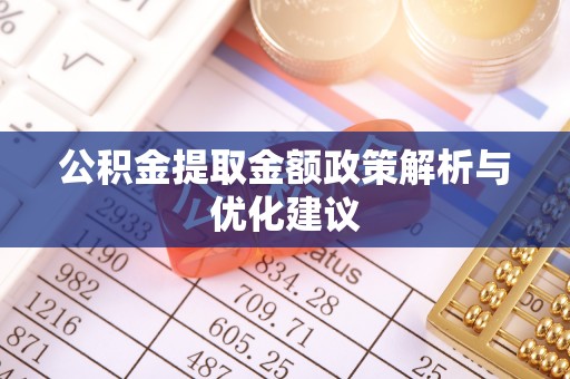 南陵公积金提取金额政策解析与优化建议