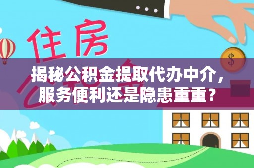 南陵揭秘公积金提取代办中介，服务便利还是隐患重重？