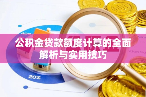 南陵公积金贷款额度计算的全面解析与实用技巧