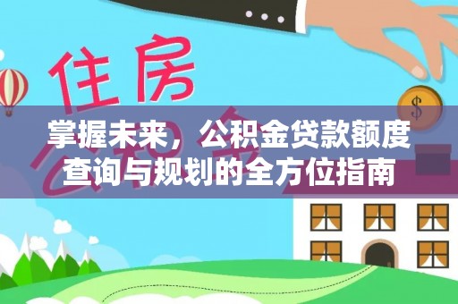 南陵掌握未来，公积金贷款额度查询与规划的全方位指南