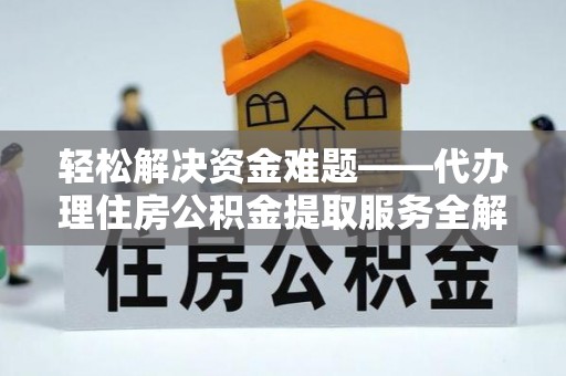 南陵轻松解决资金难题——代办理住房公积金提取服务全解析